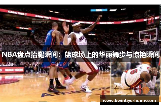 NBA盘点抬腿瞬间：篮球场上的华丽舞步与惊艳瞬间