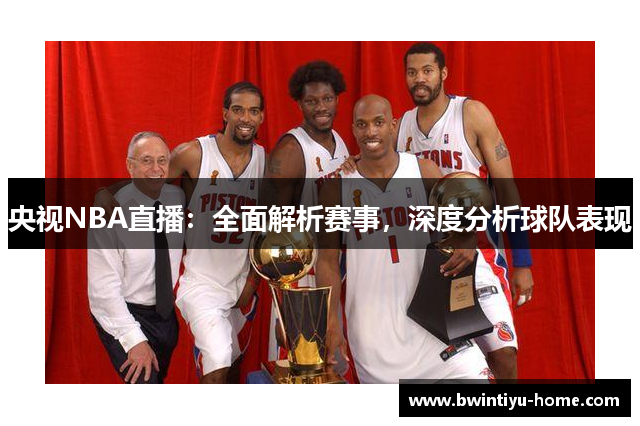 央视NBA直播：全面解析赛事，深度分析球队表现