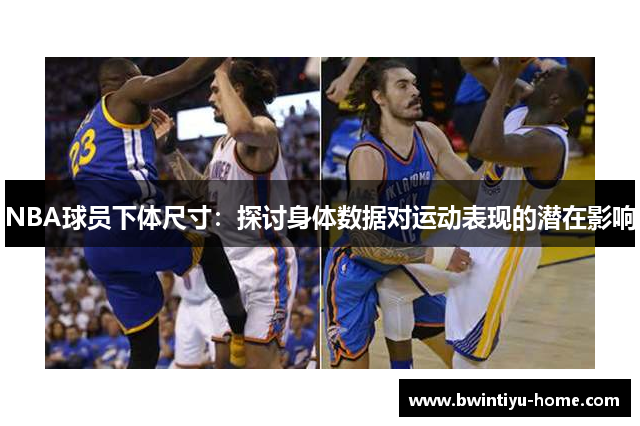 NBA球员下体尺寸：探讨身体数据对运动表现的潜在影响