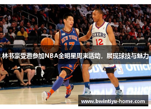 林书豪受邀参加NBA全明星周末活动，展现球技与魅力